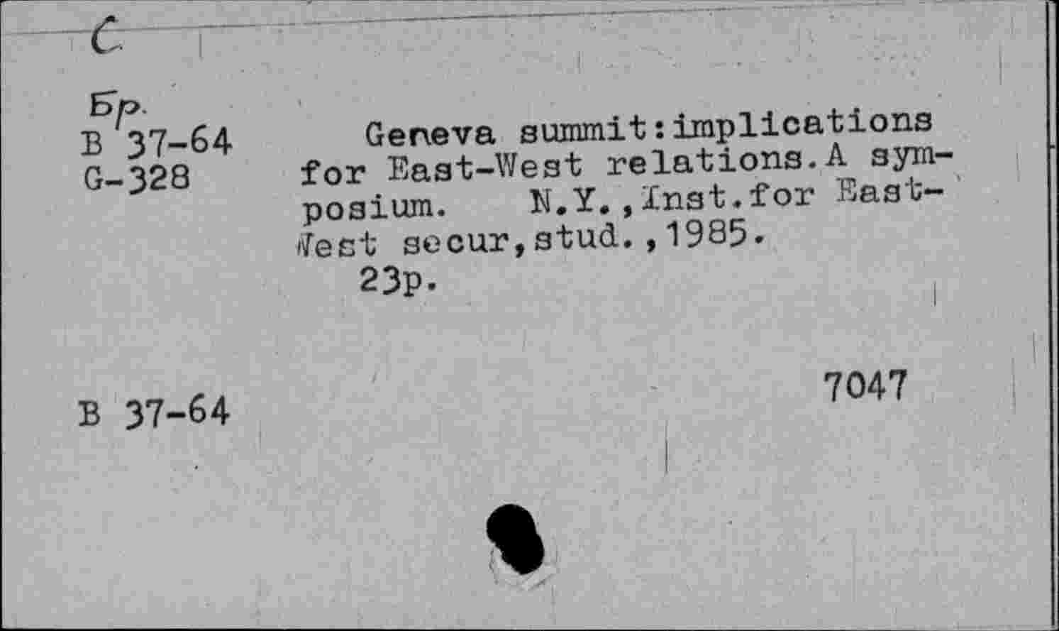 ﻿B 37-64
G-328
Geneva summit : implications for East-West relations.A symposium. N.Y.,Inst.for East-' «Test secur, stud. , 1985.
23p.
B 37-64
7047